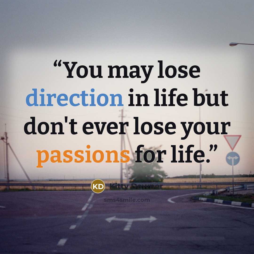 “You may lose direction in life but don't ever lose your passions for life.” quote by Kitty Downer