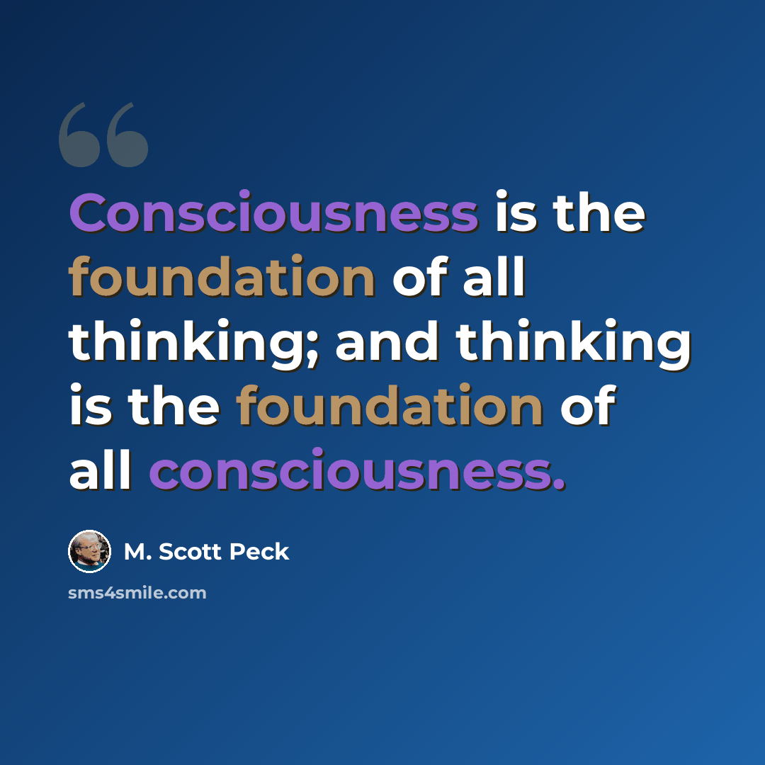 “Consciousness is the foundation of all thinking; and thinking is the foundation of all consciousness.” quote by M. Scott Peck