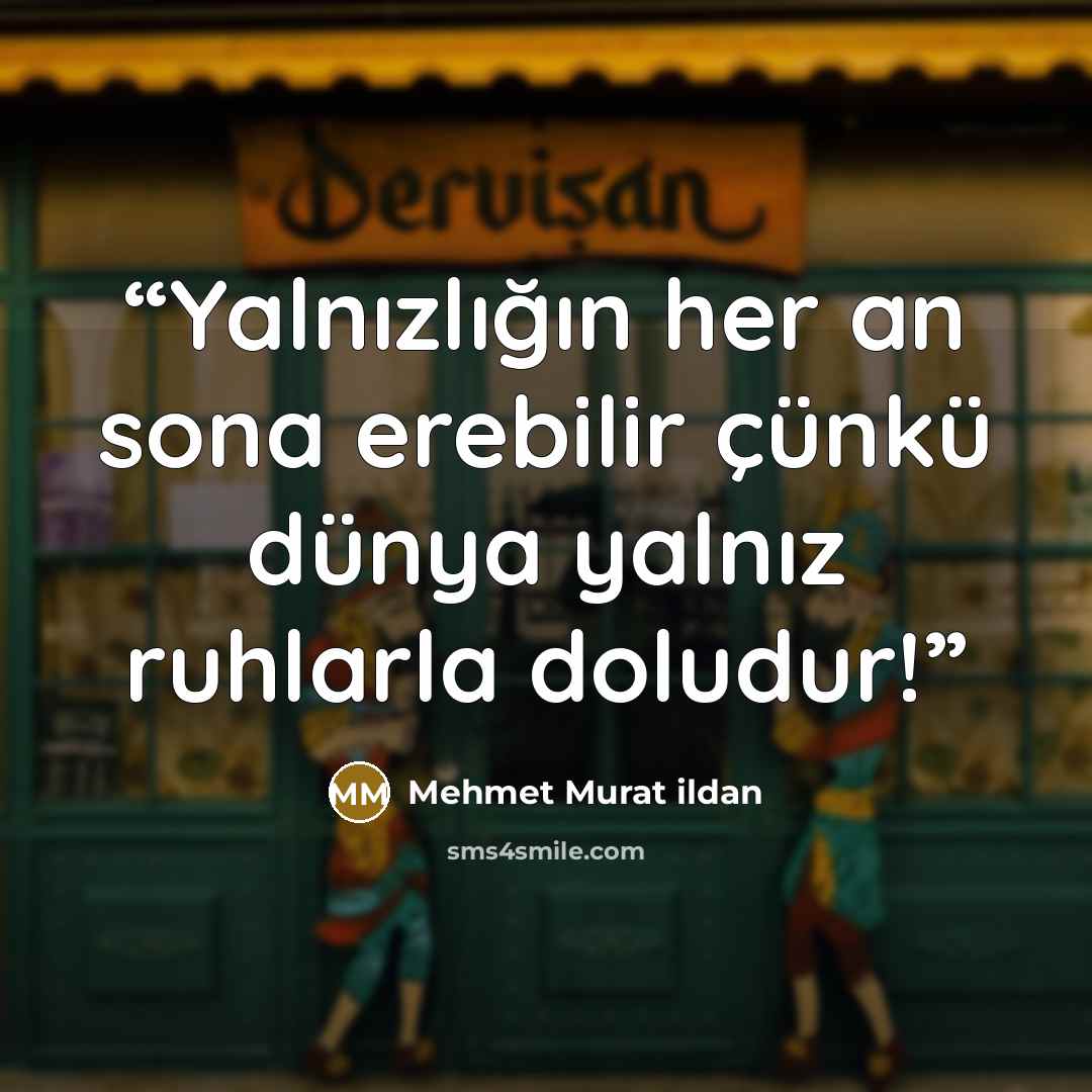 “Yalnızlığın her an sona erebilir çünkü dünya yalnız ruhlarla doludur!” quote by Mehmet Murat ildan