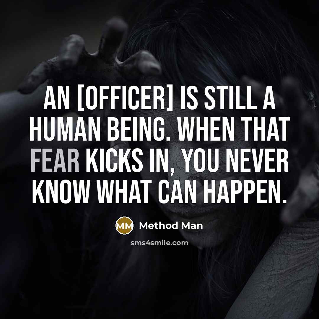 “An [officer] is still a human being. When that fear kicks in, you never know what can happen.” quote by Method Man