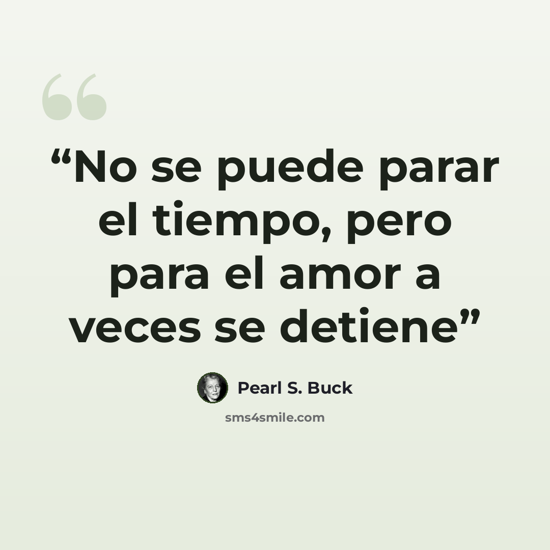 “No se puede parar el tiempo, pero para el amor a veces se detiene” quote by Pearl S. Buck