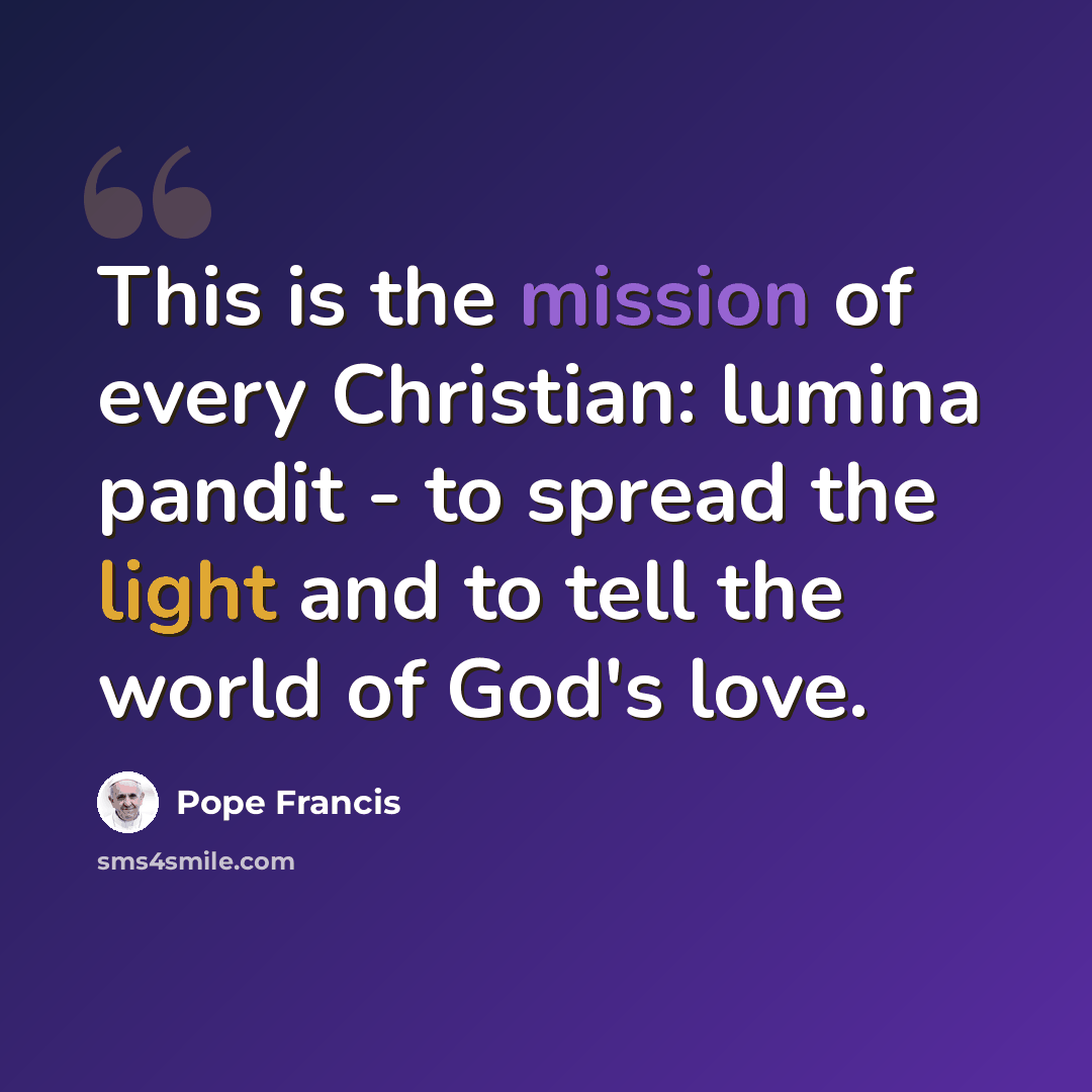 “This is the mission of every Christian: lumina pandit - to spread the light and to tell the world of God's love.” quote by Pope Francis