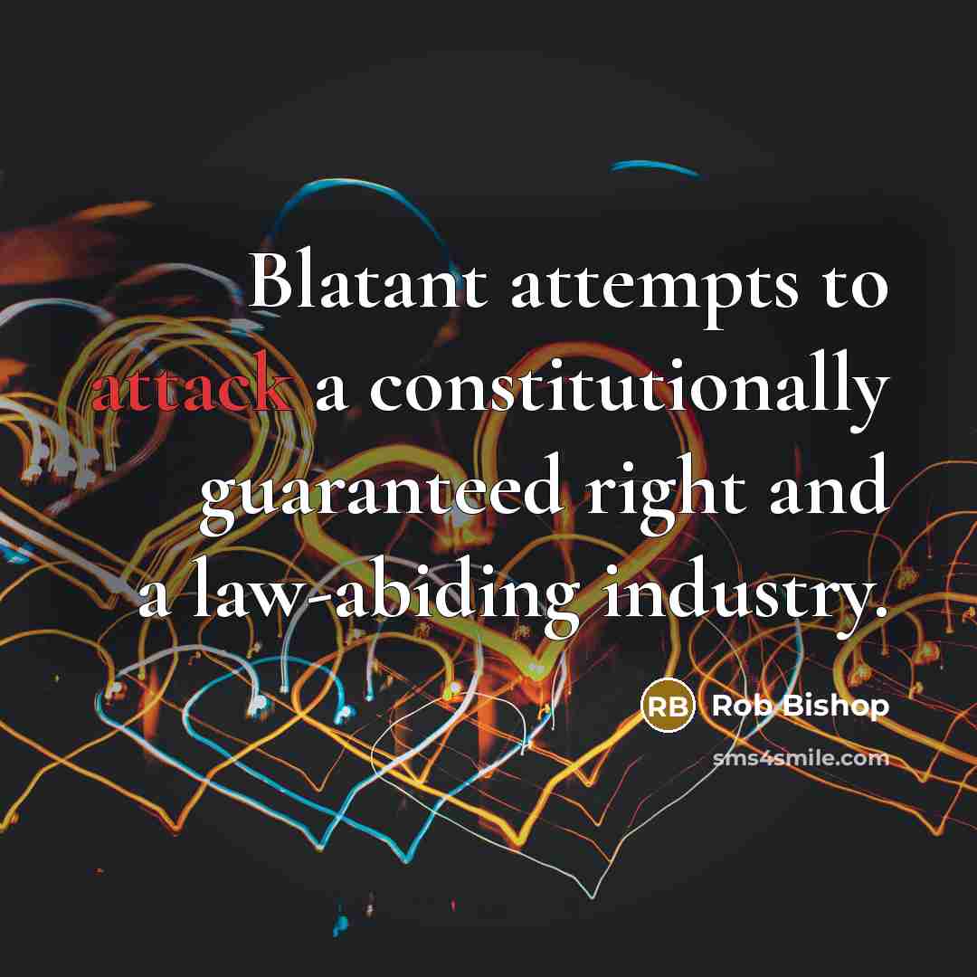 “Blatant attempts to attack a constitutionally guaranteed right and a law-abiding industry.” quote by Rob Bishop