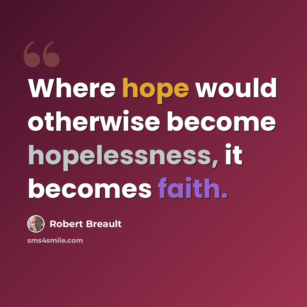 “Where hope would otherwise become hopelessness, it becomes faith.” quote by Robert Breault