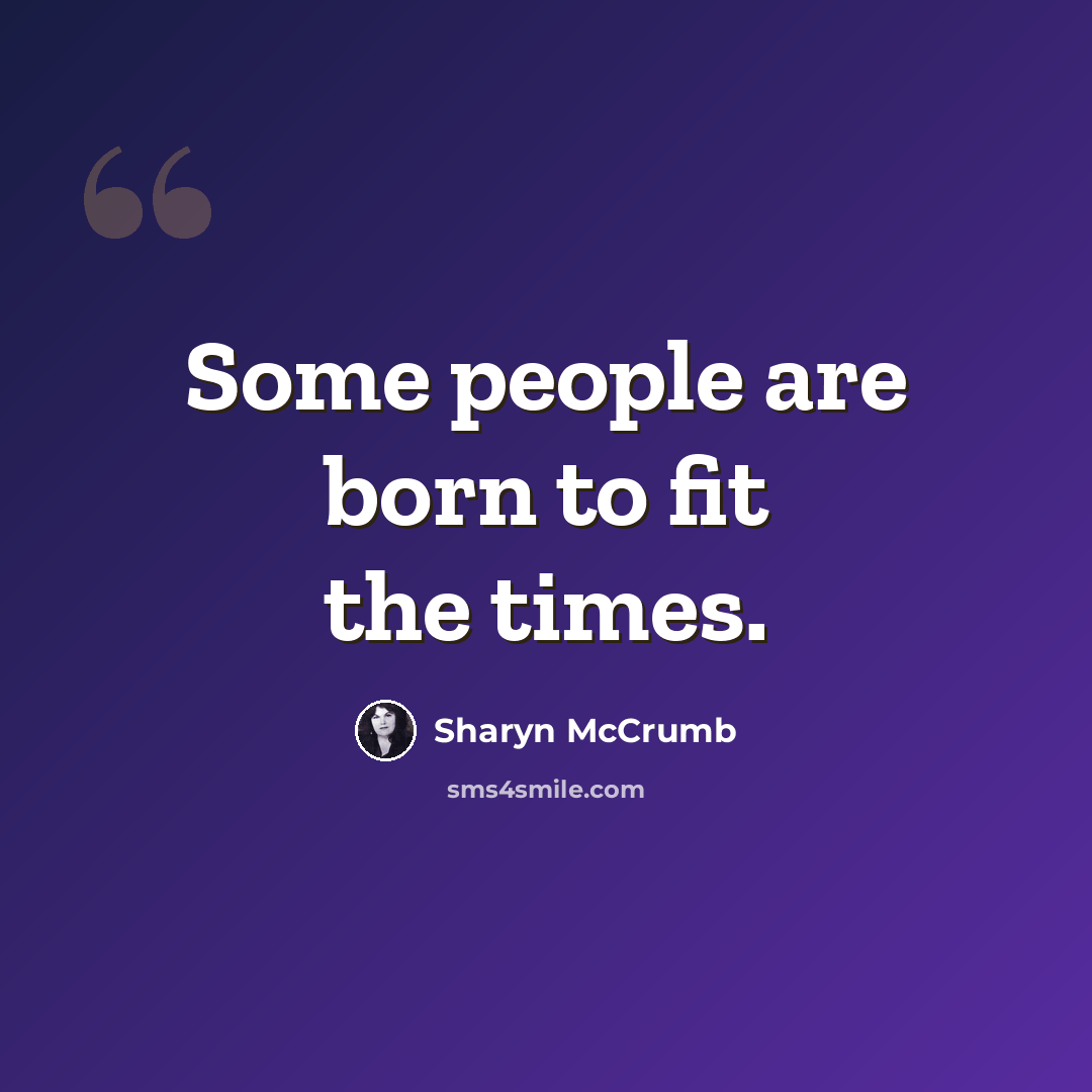 “Some people are born to fit the times.” quote by Sharyn McCrumb