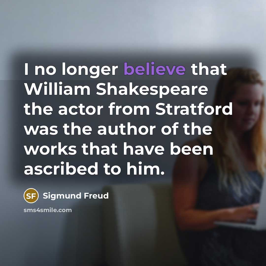 “I no longer believe that William Shakespeare the actor from Stratford was the author of the works that have been ascribed to him.” quote by Sigmund Freud