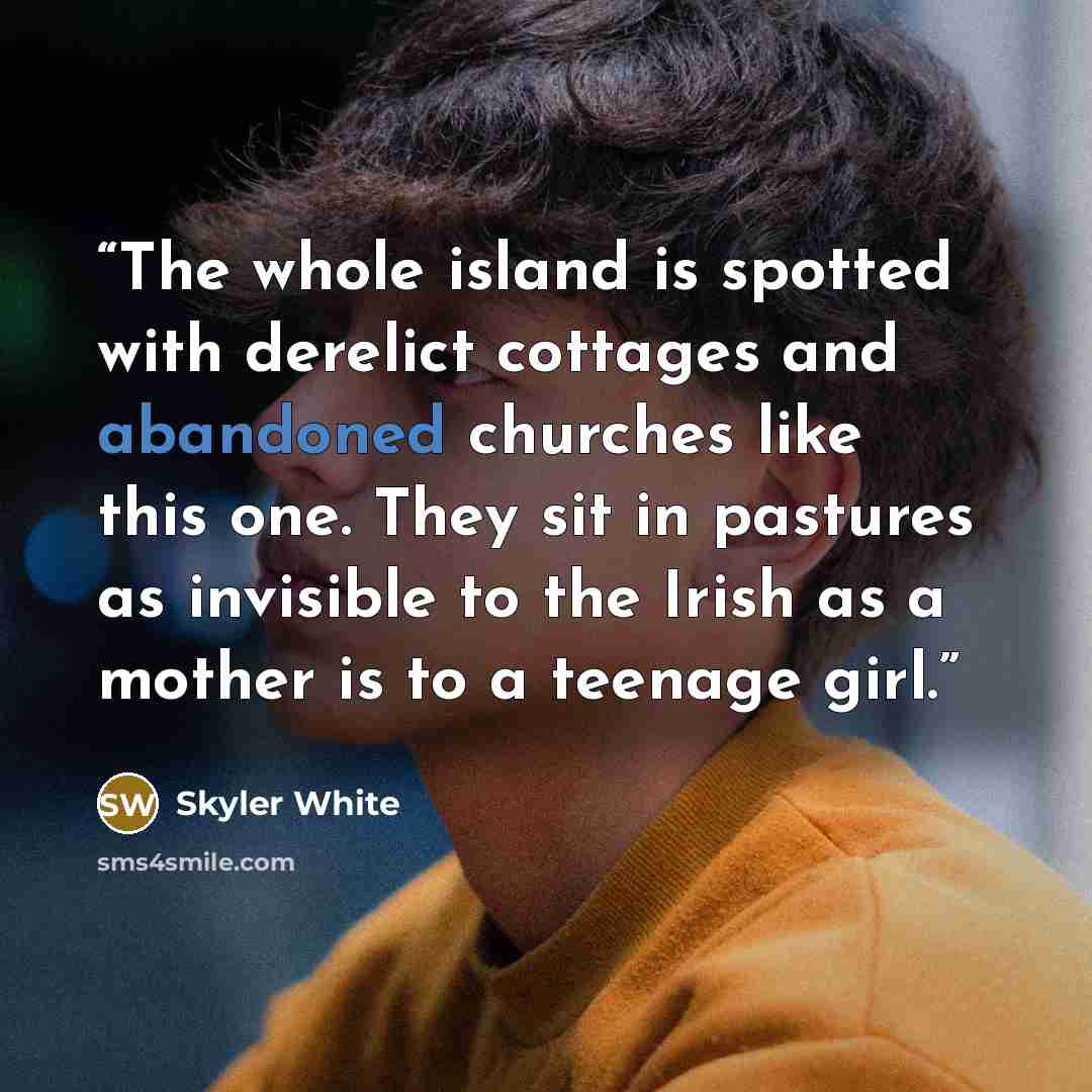 “The whole island is spotted with derelict cottages and abandoned churches like this one. They sit in pastures as invisible to the Irish as a mother is to a teenage girl.” quote by Skyler White