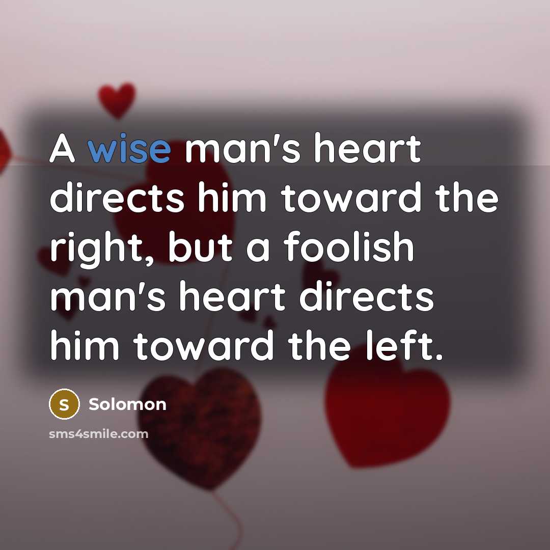 “A wise man's heart directs him toward the right, but a foolish man's heart directs him toward the left.” quote by Solomon