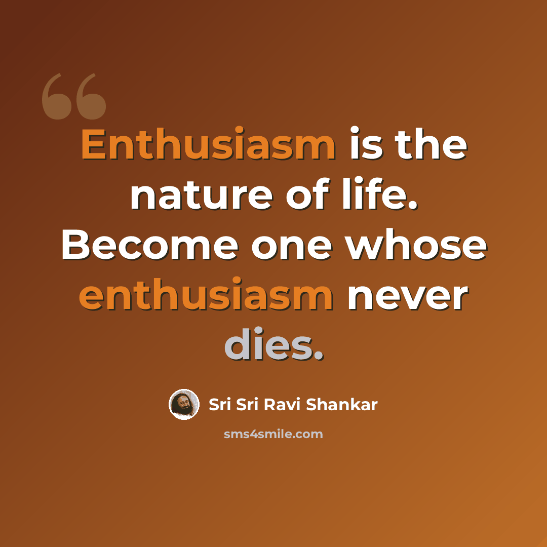 “Enthusiasm is the nature of life. Become one whose enthusiasm never dies.” quote by Sri Sri Ravi Shankar