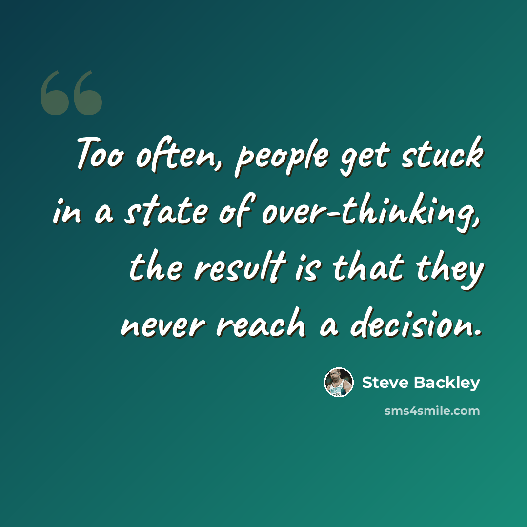 “Too often, people get stuck in a state of over-thinking, the result is that they never reach a decision.” quote by Steve Backley
