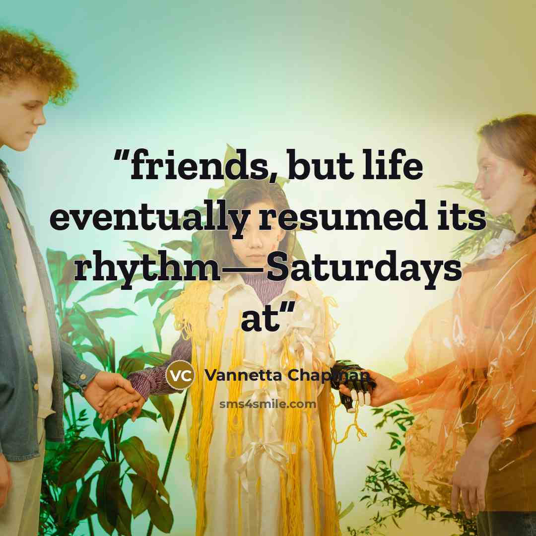 “friends, but life eventually resumed its rhythm—Saturdays at” quote by Vannetta Chapman