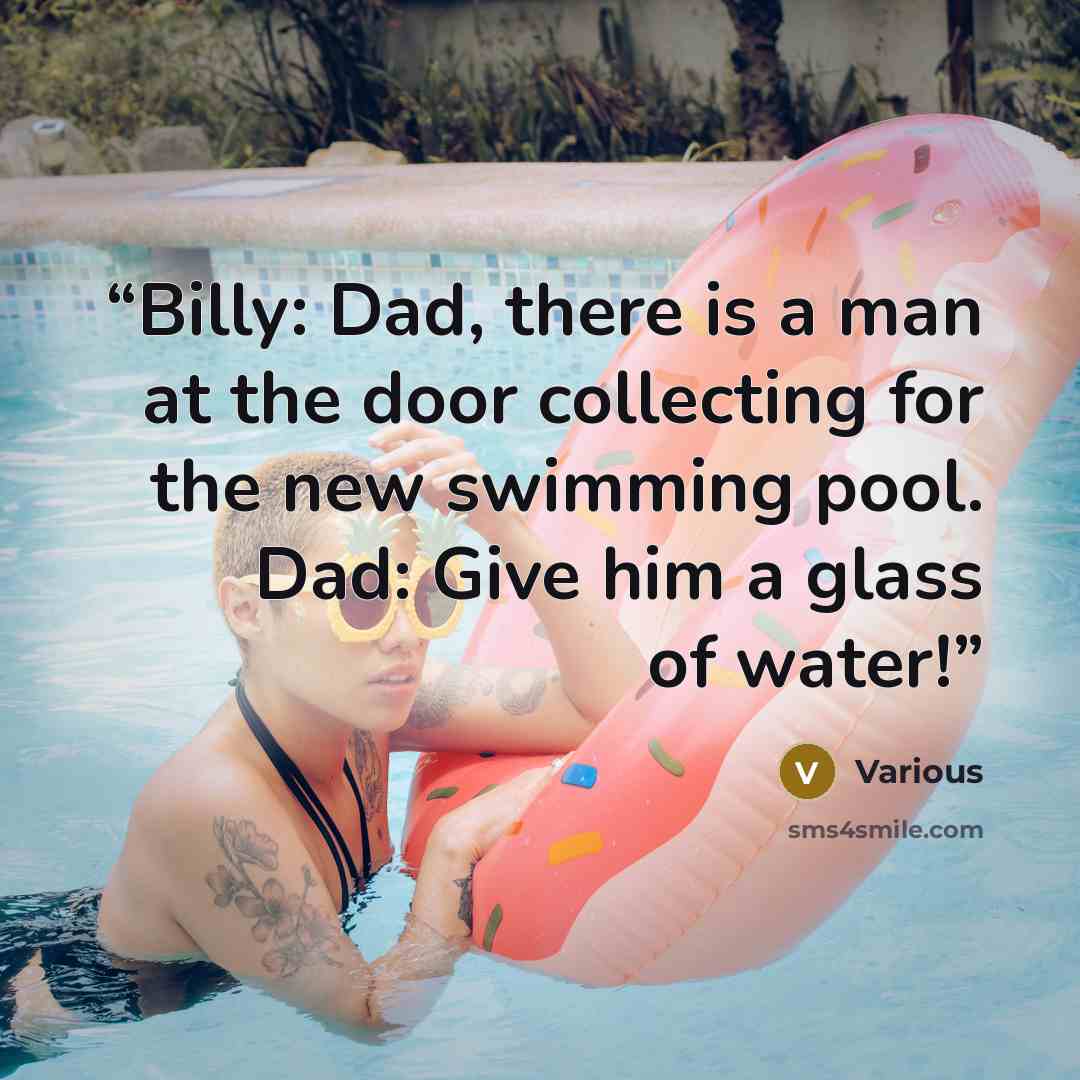 “Billy: Dad, there is a man at the door collecting for the new swimming pool. Dad: Give him a glass of water!” quote by Various