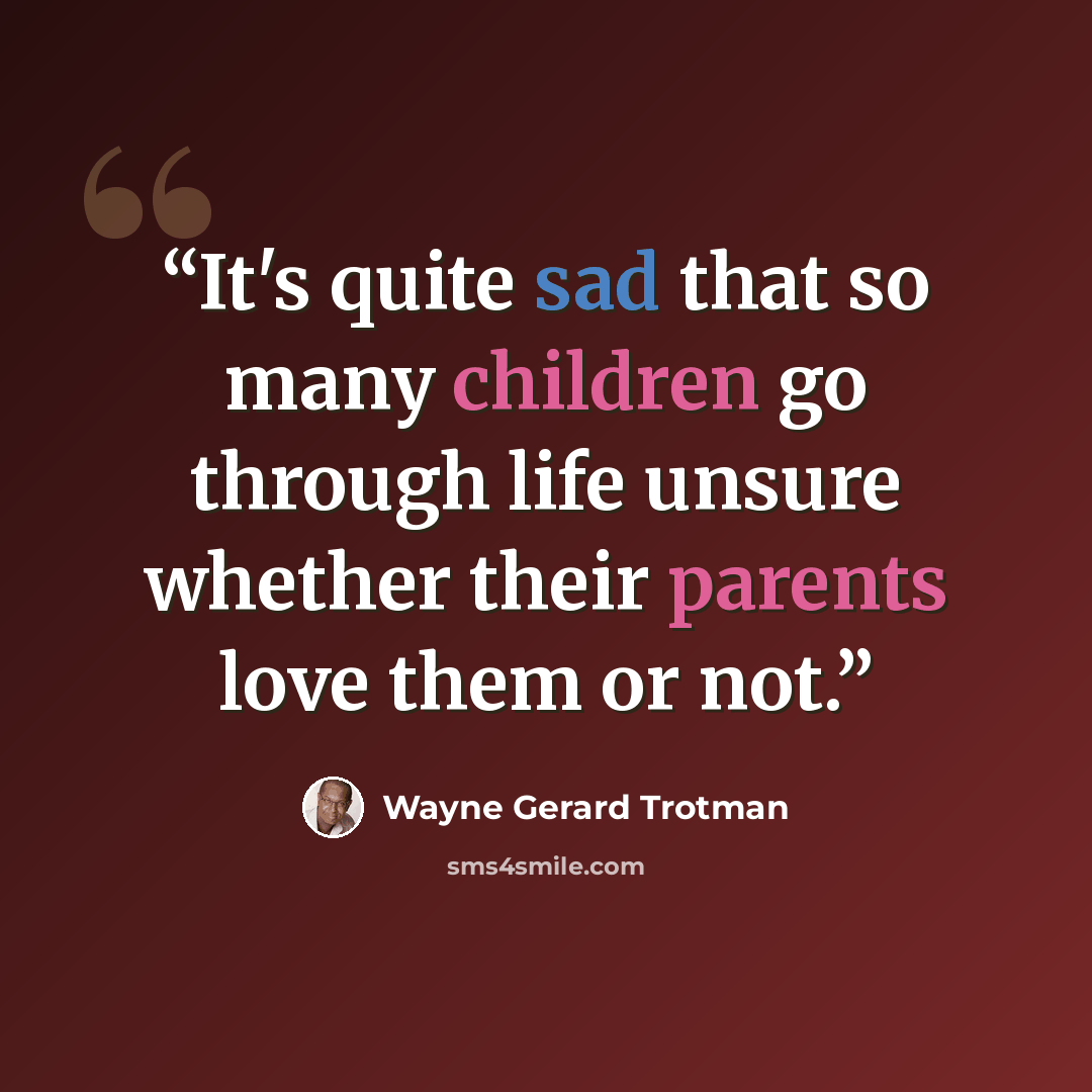 “It's quite sad that so many children go through life unsure whether their parents love them or not.” quote by Wayne Gerard Trotman