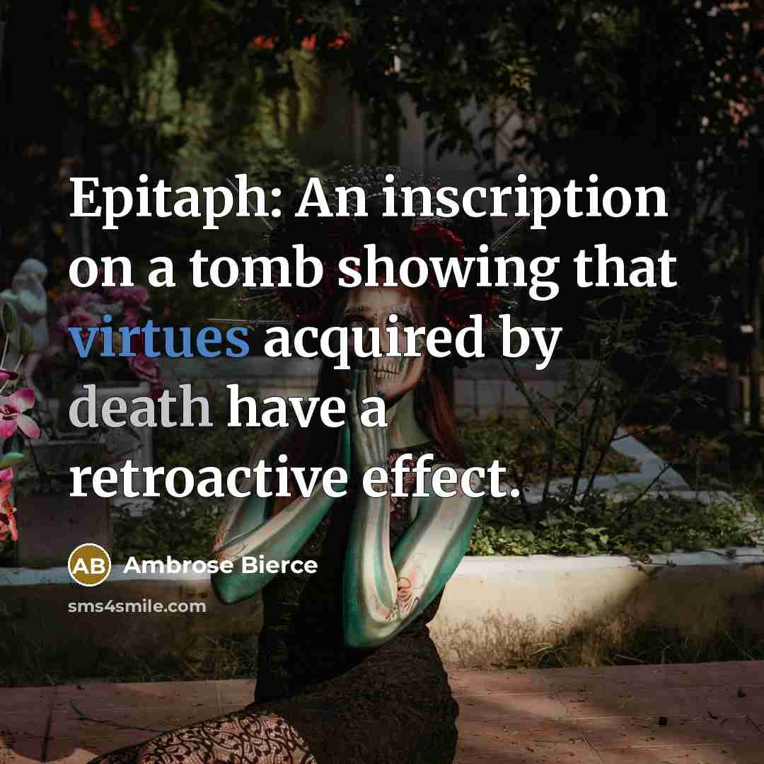“Epitaph: An inscription on a tomb showing that virtues acquired by death have a retroactive effect.” quote by Ambrose Bierce