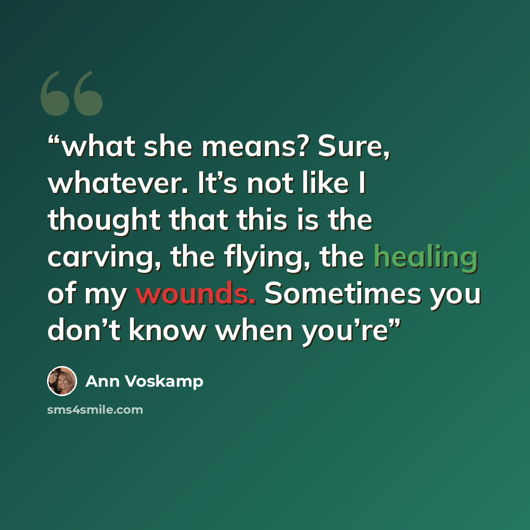 “what she means? Sure, whatever. It’s not like I thought that this is the carving, the flying, the healing of my wounds. Sometimes you don’t know when you’re” quote by Ann Voskamp