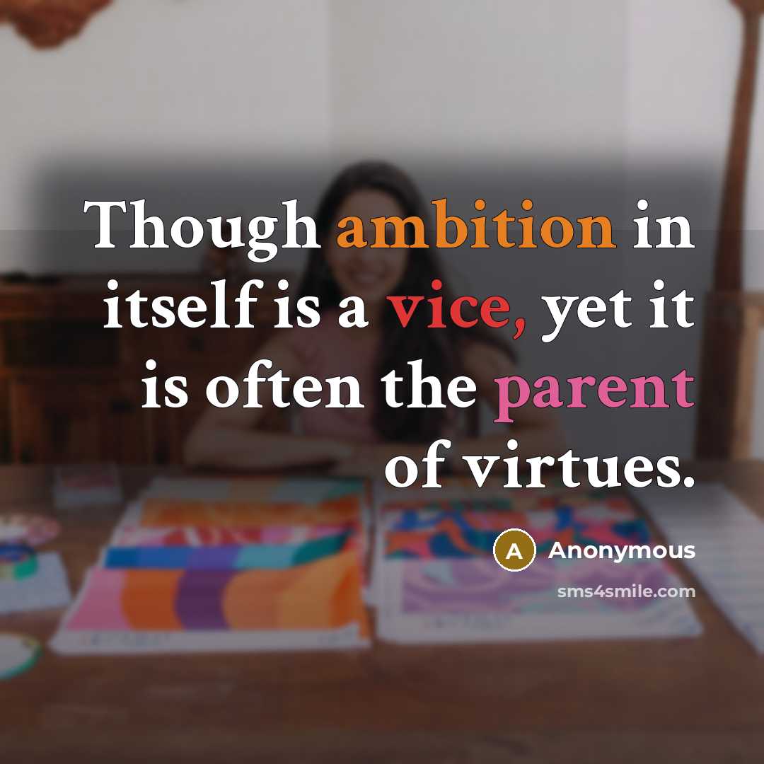 “Though ambition in itself is a vice, yet it is often the parent of virtues.” quote by Anonymous