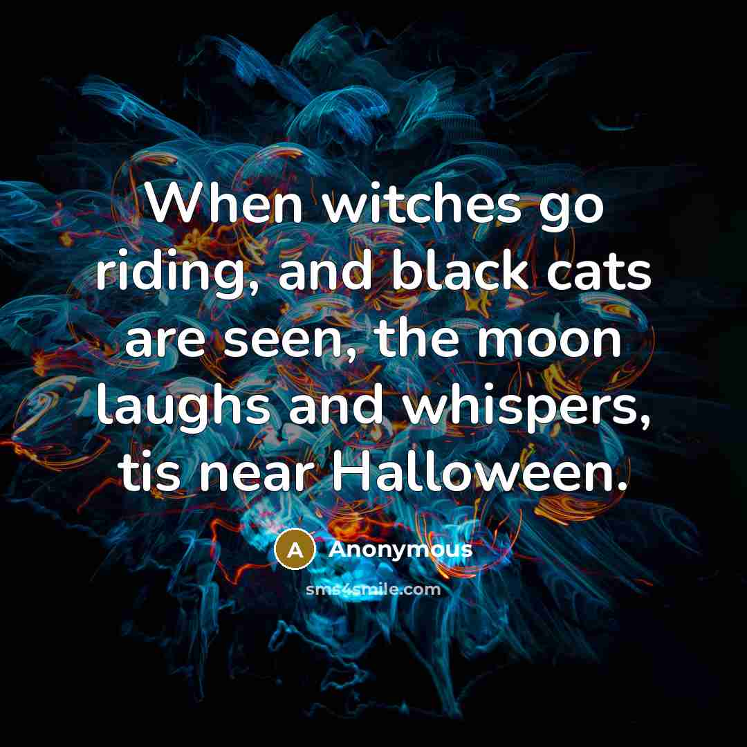 “When witches go riding, and black cats are seen, the moon laughs and whispers, tis near Halloween.” quote by Anonymous