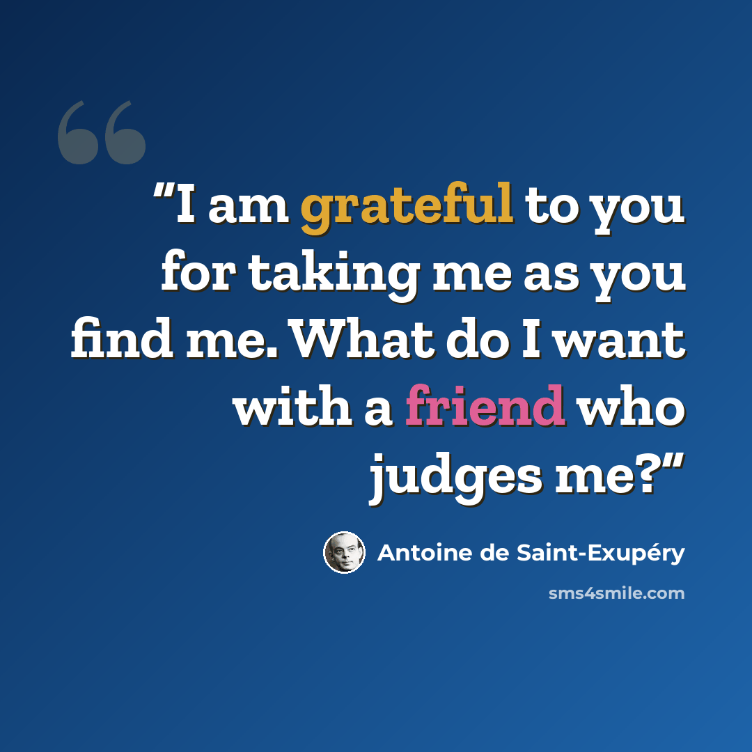 “I am grateful to you for taking me as you find me. What do I want with a friend who judges me?” quote by Antoine de Saint-Exupéry