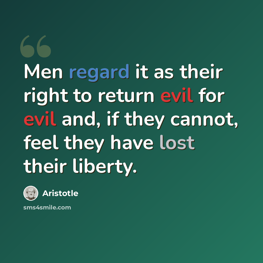 “Men regard it as their right to return evil for evil and, if they cannot, feel they have lost their liberty.” quote by Aristotle