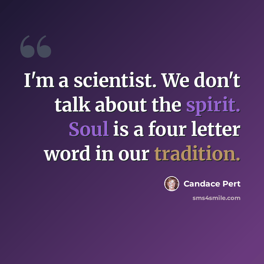 “I'm a scientist. We don't talk about the spirit. Soul is a four letter word in our tradition.” quote by Candace Pert