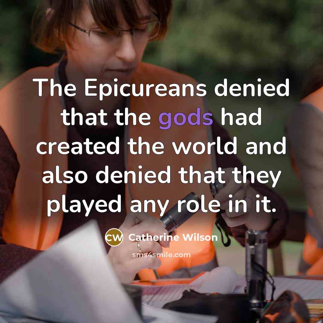 “The Epicureans denied that the gods had created the world and also denied that they played any role in it.” quote by Catherine Wilson