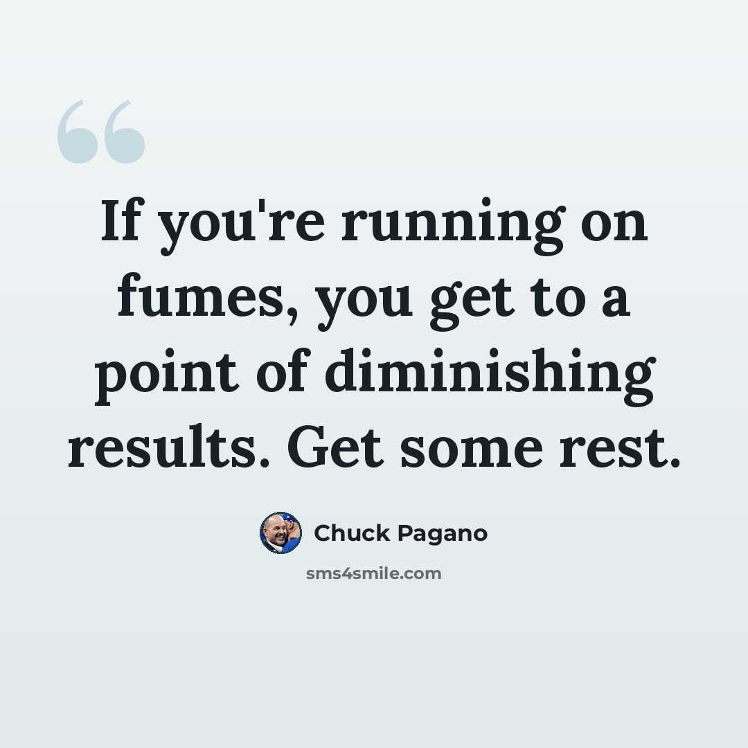 “If you're running on fumes, you get to a point of diminishing results. Get some rest.” quote by Chuck Pagano