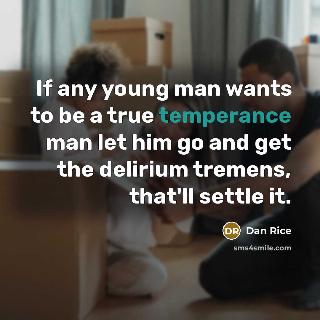“If any young man wants to be a true temperance man let him go and get the delirium tremens, that'll settle it.” quote by Dan Rice