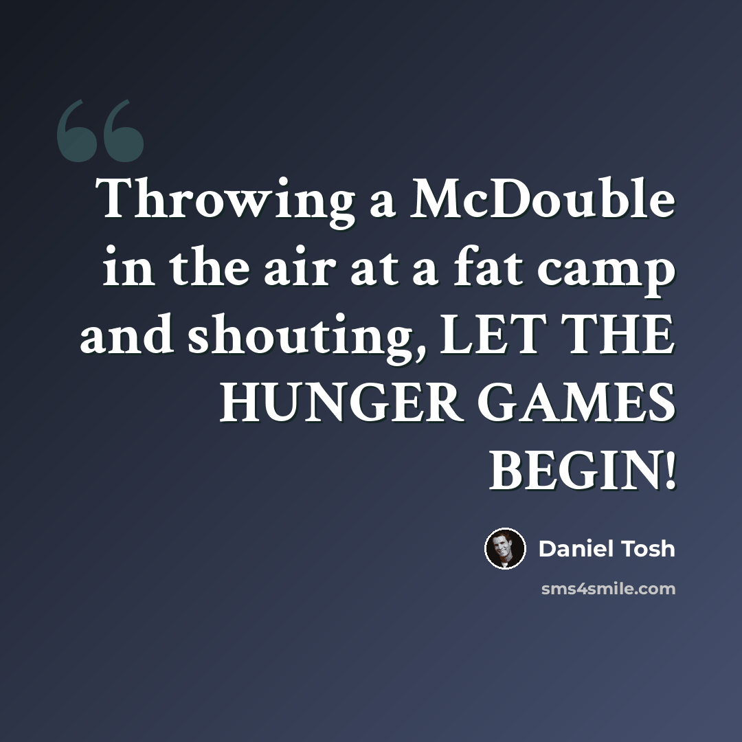 “Throwing a McDouble in the air at a fat camp and shouting, LET THE HUNGER GAMES BEGIN!” quote by Daniel Tosh