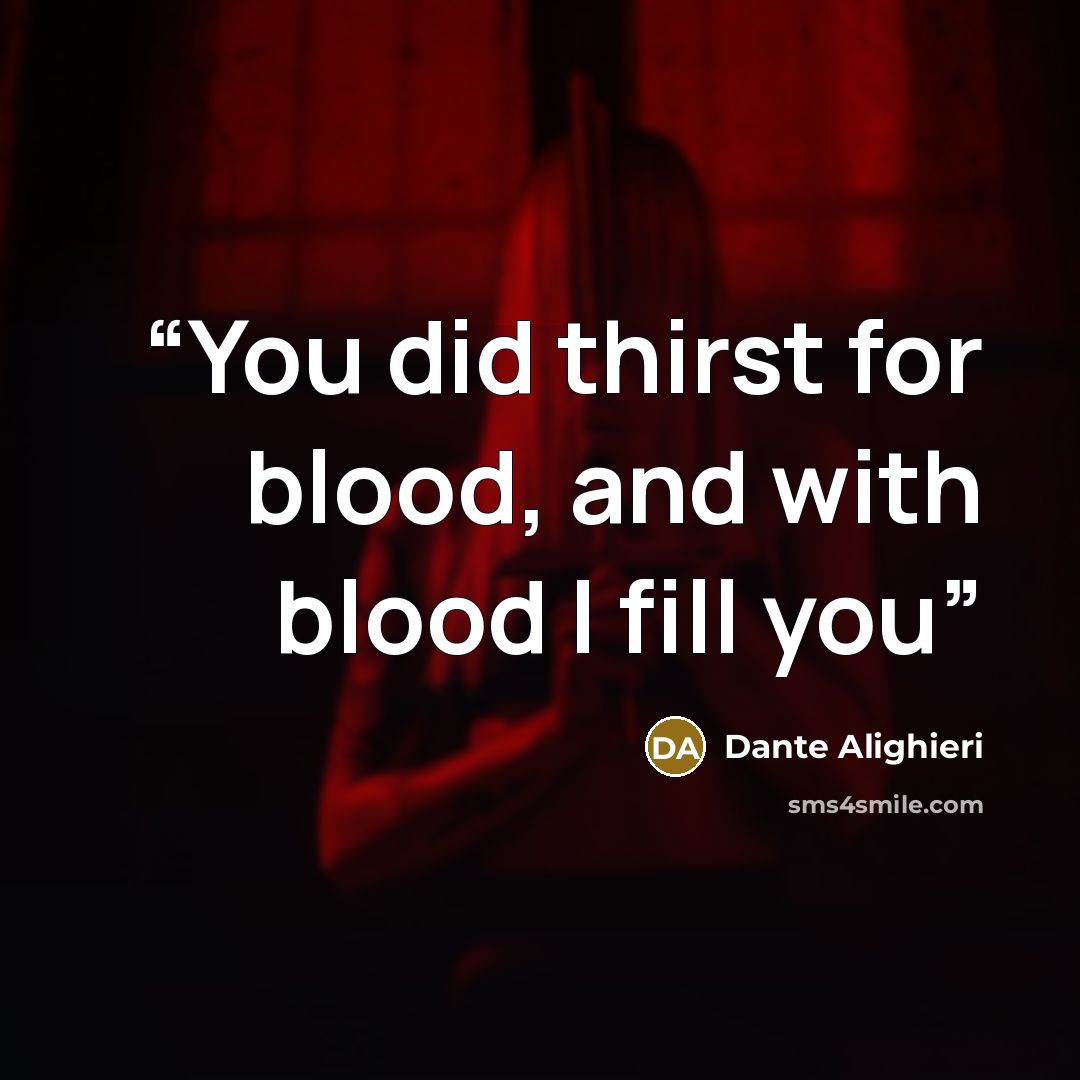 “You did thirst for blood, and with blood I fill you” quote by Dante Alighieri
