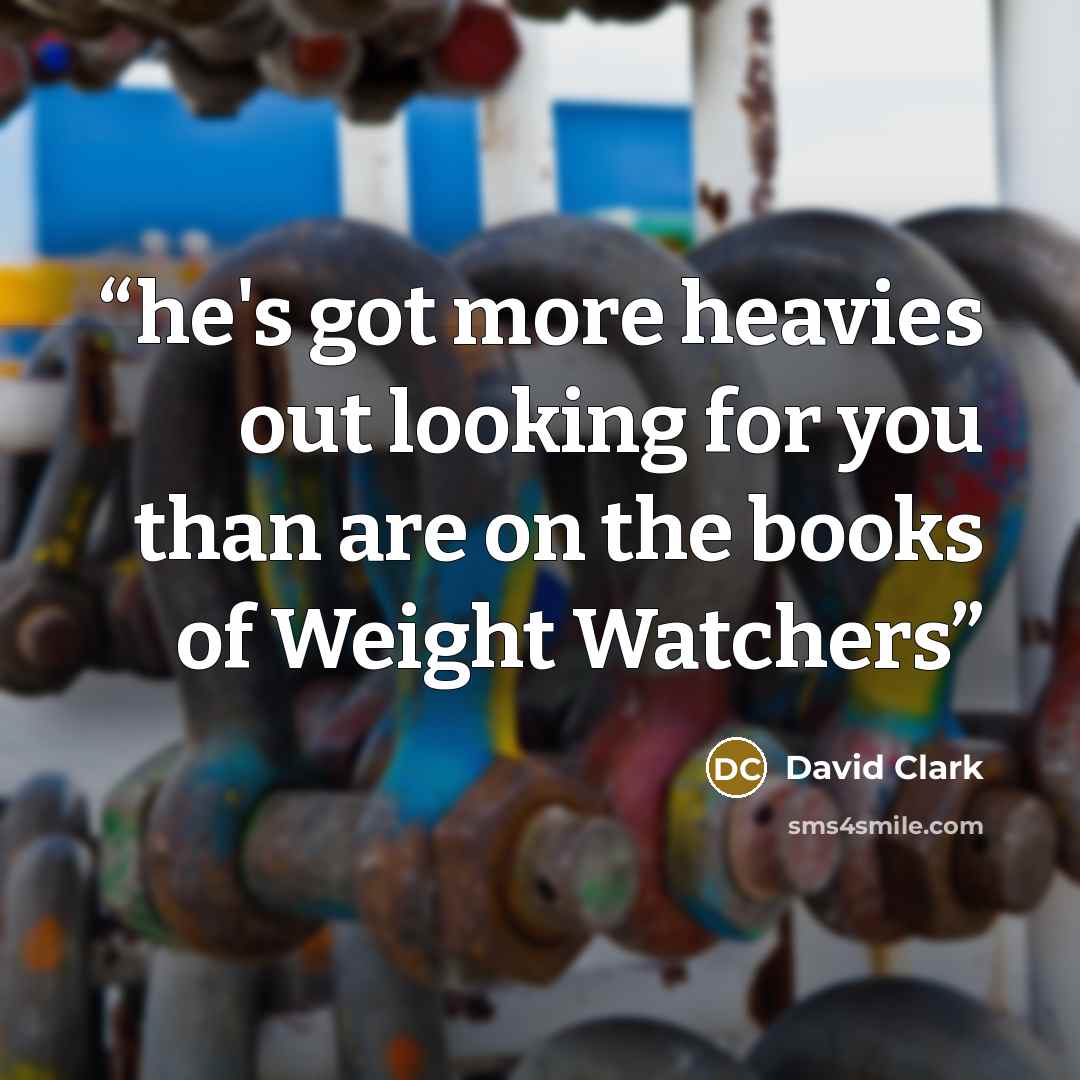 “he's got more heavies out looking for you than are on the books of Weight Watchers” quote by David Clark