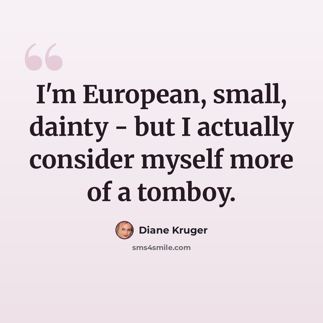 “I'm European, small, dainty - but I actually consider myself more of a tomboy.” quote by Diane Kruger