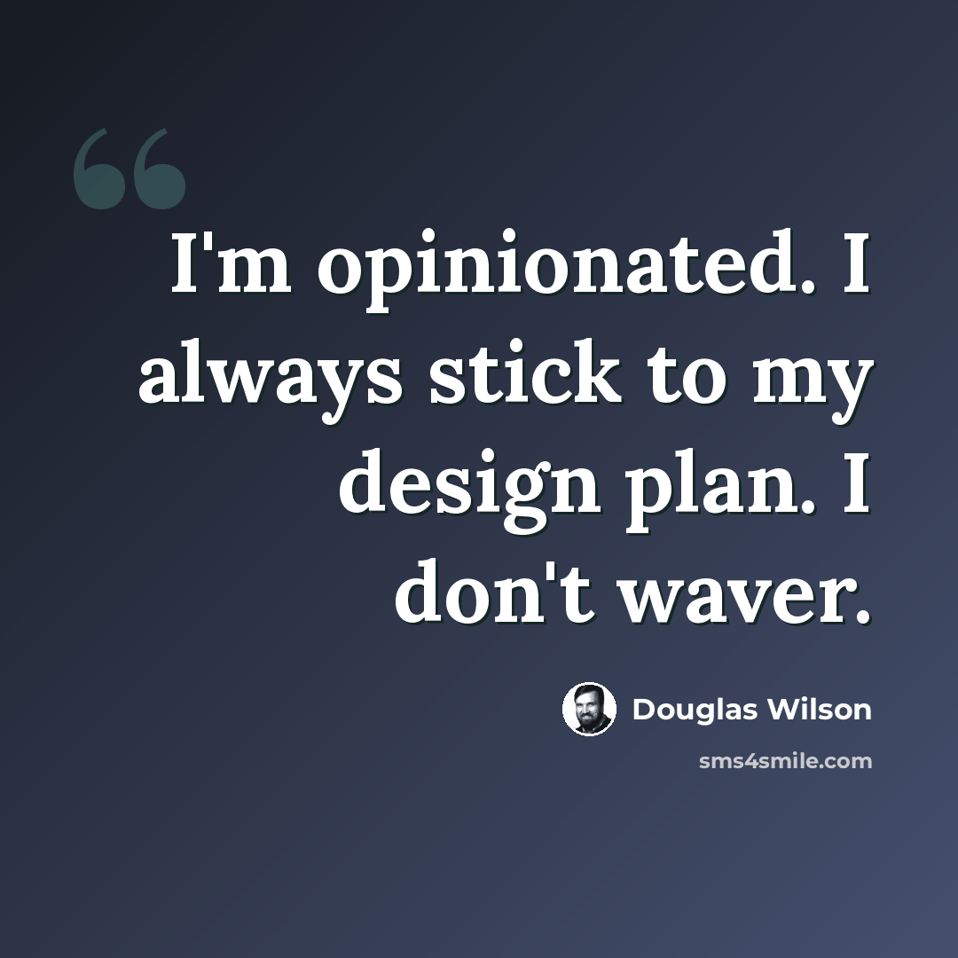 “I'm opinionated. I always stick to my design plan. I don't waver.” quote by Douglas Wilson