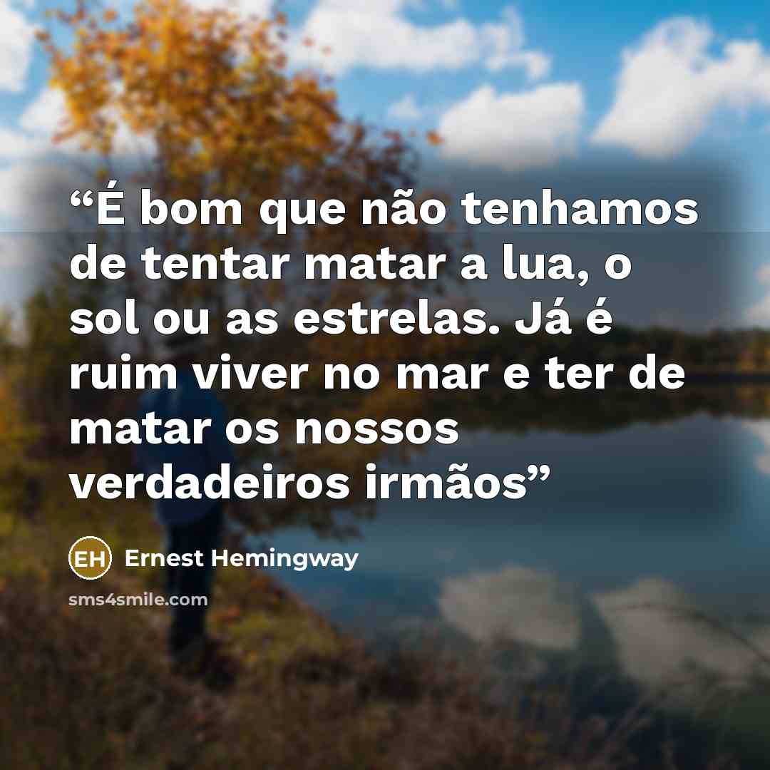 “É bom que não tenhamos de tentar matar a lua, o sol ou as estrelas. Já é ruim viver no mar e ter de matar os nossos verdadeiros irmãos” quote by Ernest Hemingway