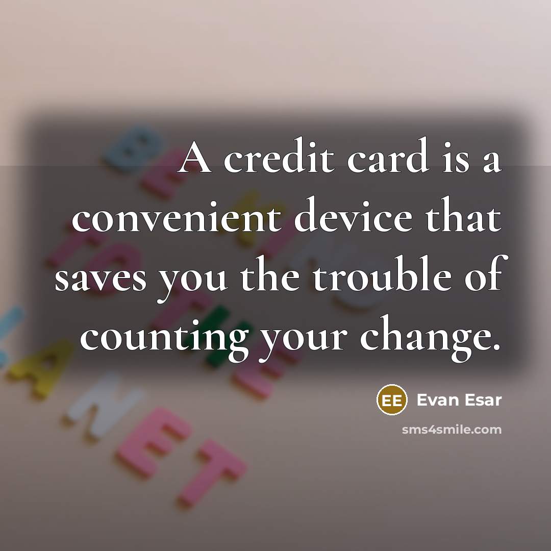 “A credit card is a convenient device that saves you the trouble of counting your change.” quote by Evan Esar