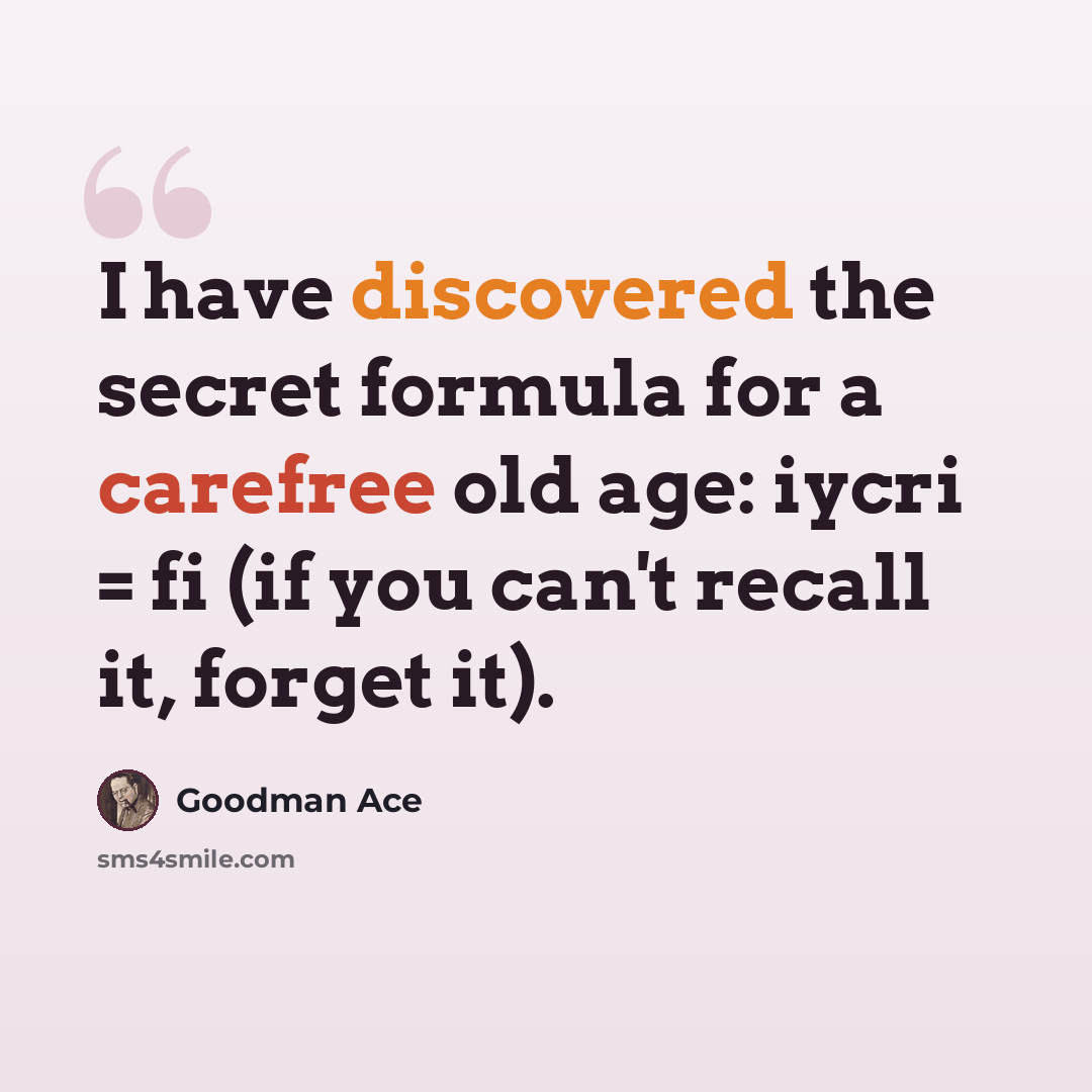 “I have discovered the secret formula for a carefree old age: iycri = fi (if you can't recall it, forget it).” quote by Goodman Ace