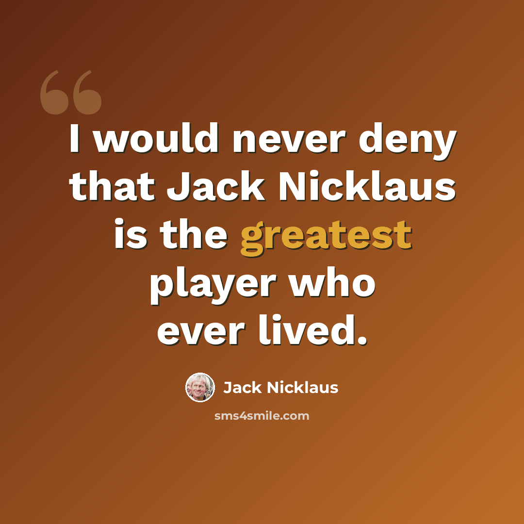 “I would never deny that Jack Nicklaus is the greatest player who ever lived.” quote by Jack Nicklaus