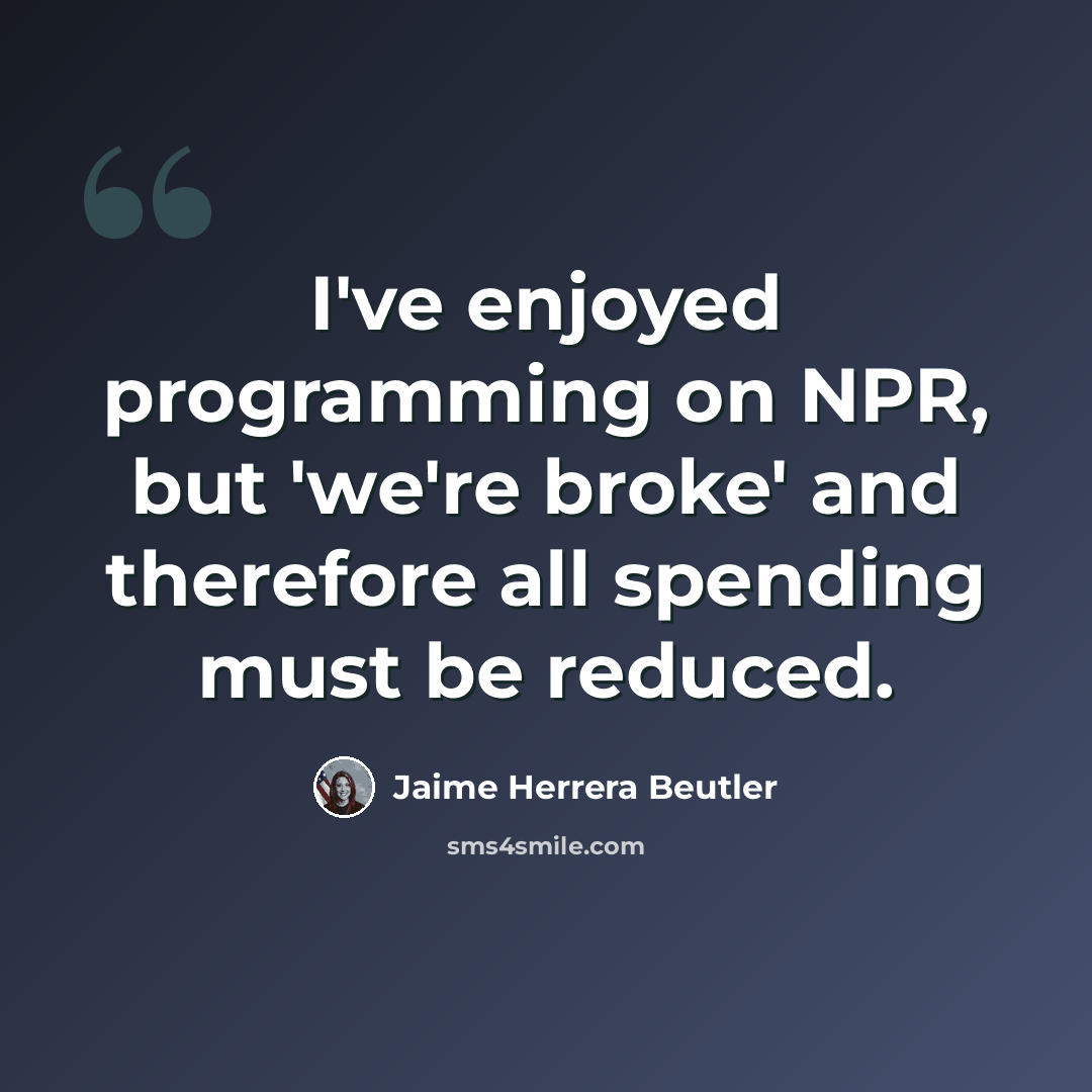 “I've enjoyed programming on NPR, but 'we're broke' and therefore all spending must be reduced.” quote by Jaime Herrera Beutler