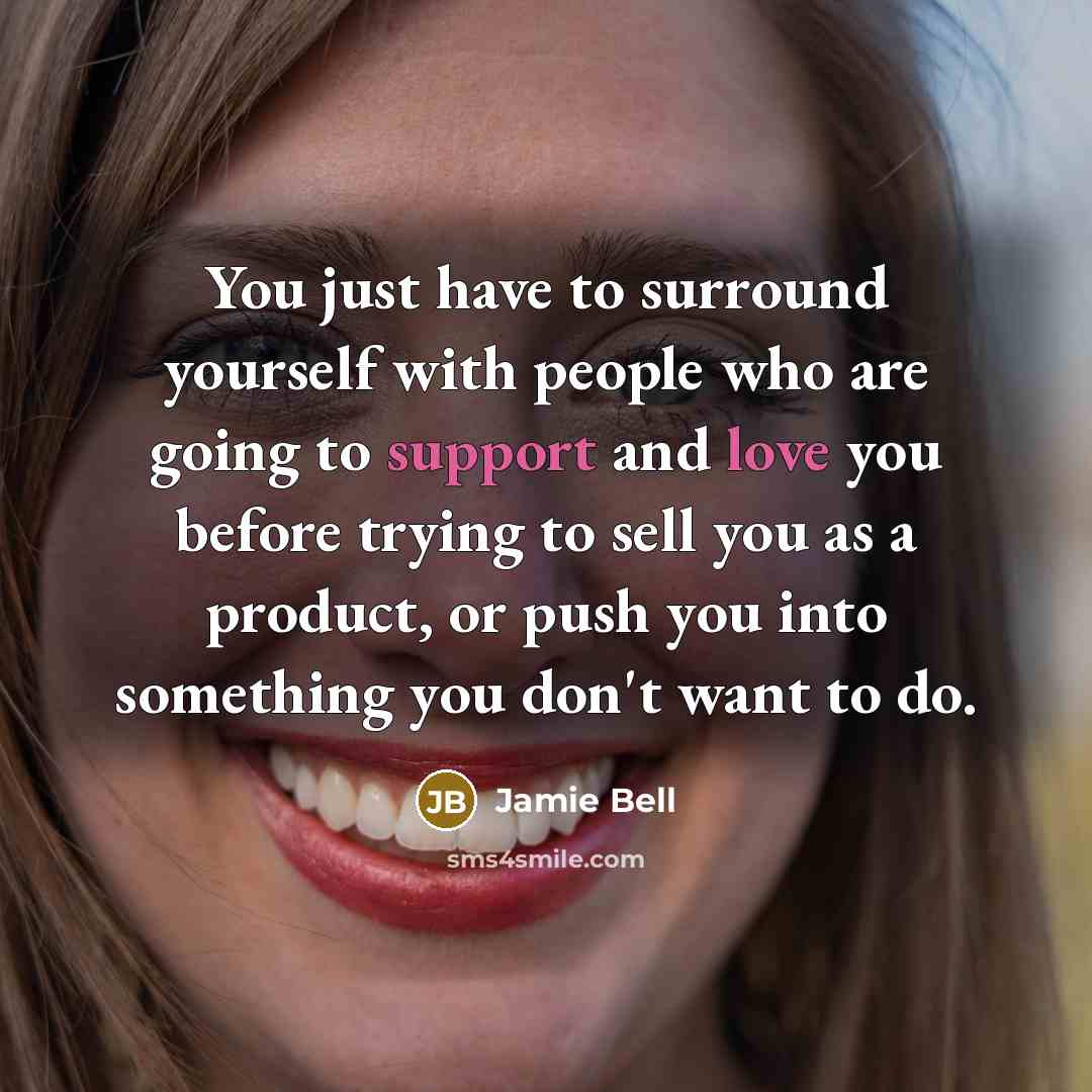 “You just have to surround yourself with people who are going to support and love you before trying to sell you as a product, or push you into something you don't want to do.” quote by Jamie Bell
