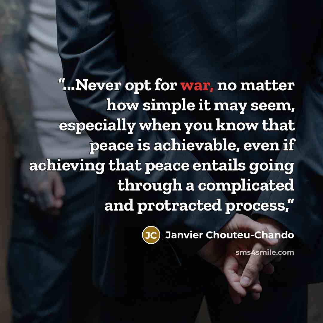 “...Never opt for war, no matter how simple it may seem, especially when you know that peace is achievable, even if achieving that peace entails going through a complicated and protracted process,” quote by Janvier Chouteu-Chando