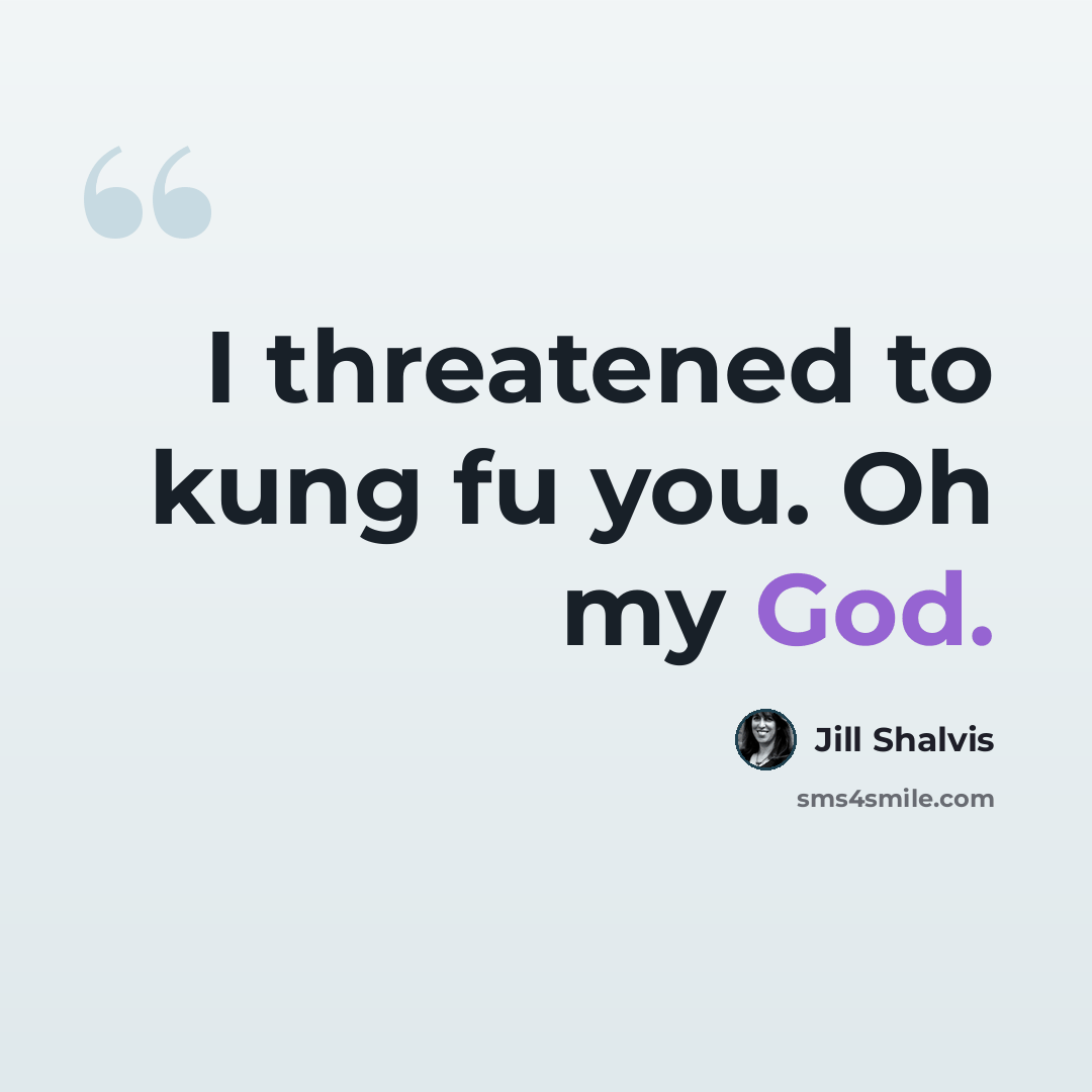 “I threatened to kung fu you. Oh my God.” quote by Jill Shalvis
