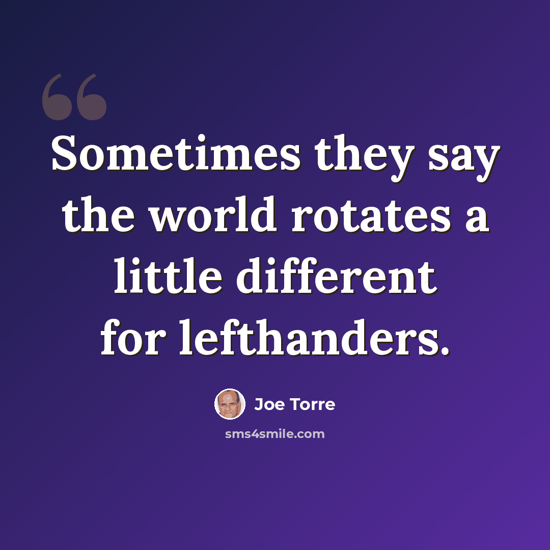 “Sometimes they say the world rotates a little different for lefthanders.” quote by Joe Torre