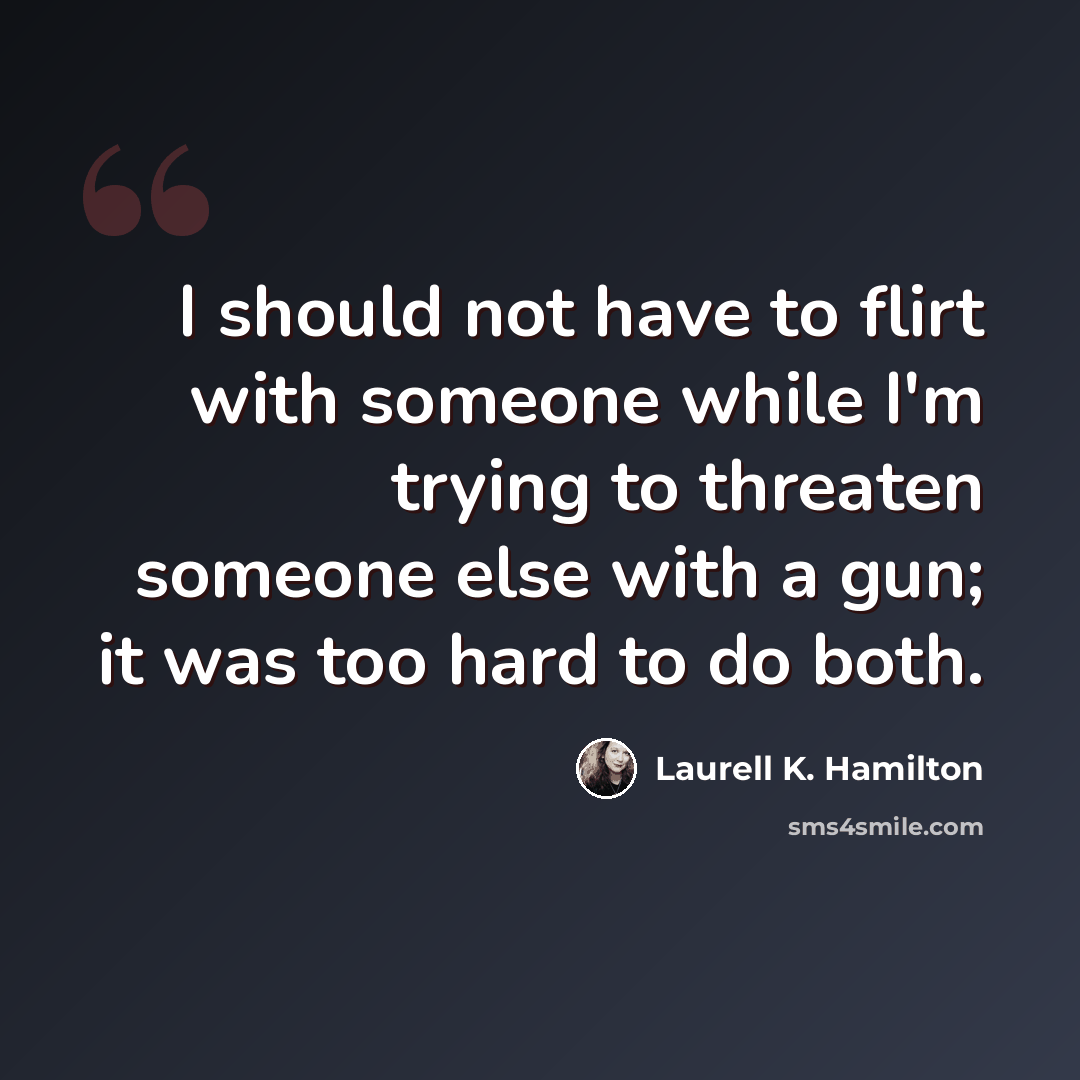 “I should not have to flirt with someone while I'm trying to threaten someone else with a gun; it was too hard to do both.” quote by Laurell K. Hamilton