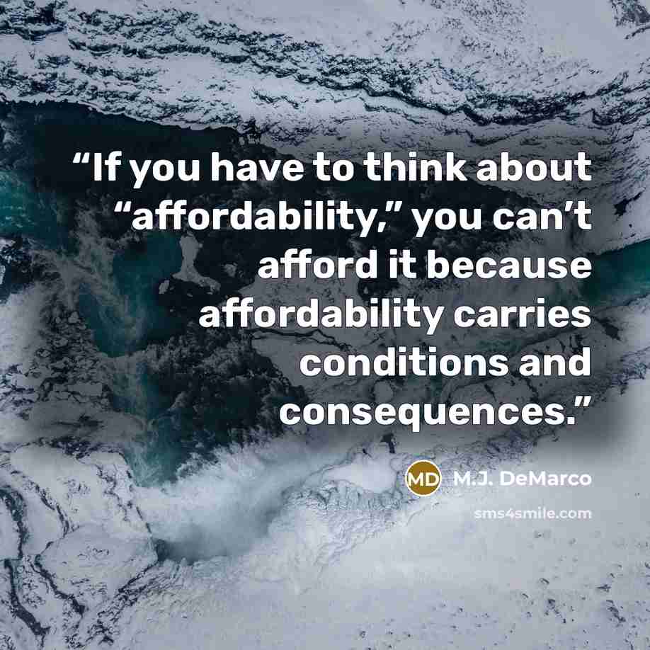 “If you have to think about “affordability,” you can’t afford it because affordability carries conditions and consequences.” quote by M.J. DeMarco