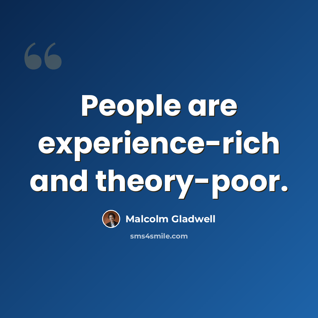 “People are experience-rich and theory-poor.” quote by Malcolm Gladwell