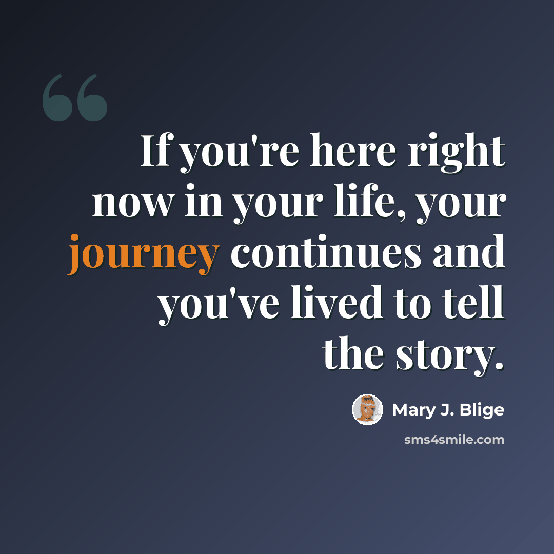 “If you're here right now in your life, your journey continues and you've lived to tell the story.” quote by Mary J. Blige