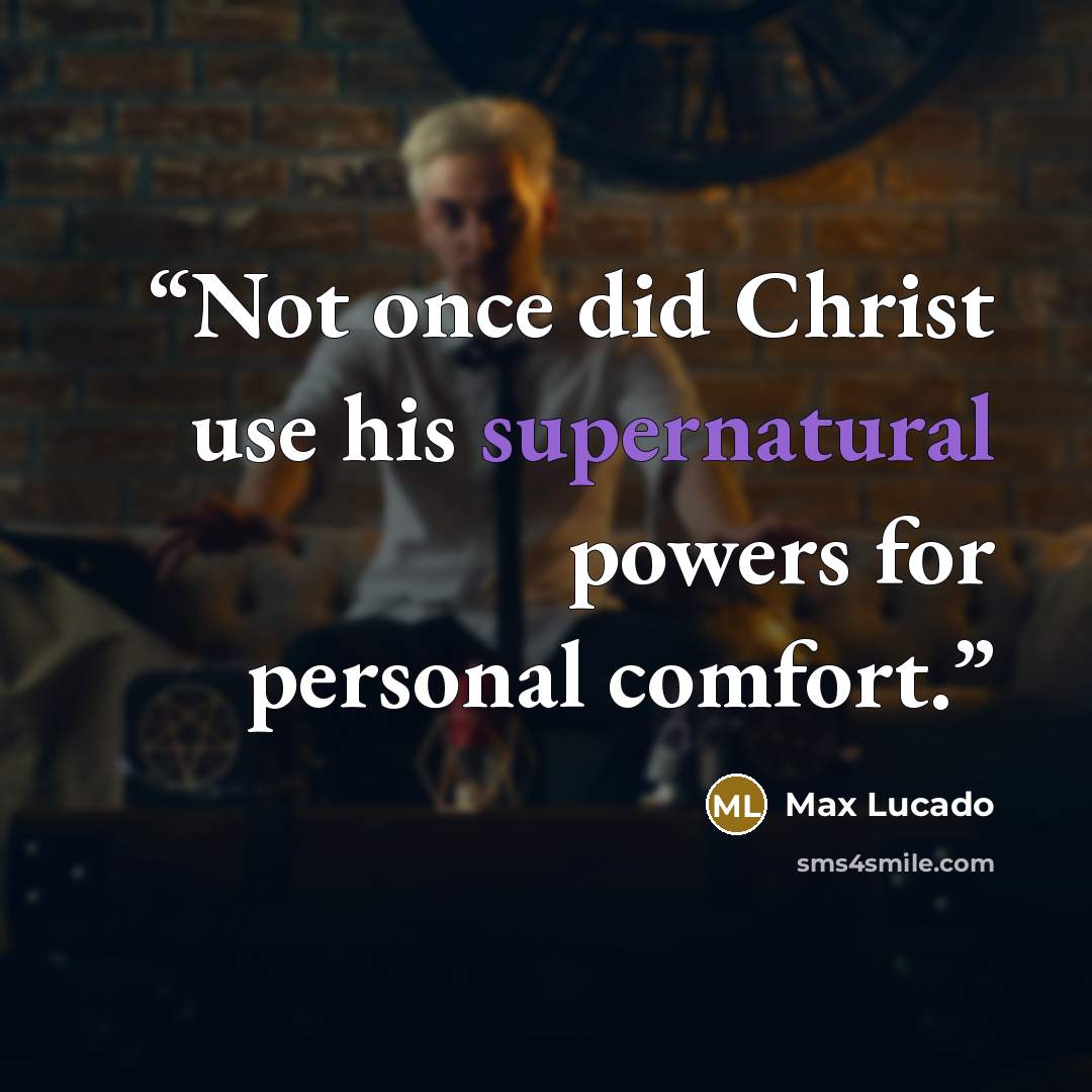 “Not once did Christ use his supernatural powers for personal comfort.” quote by Max Lucado