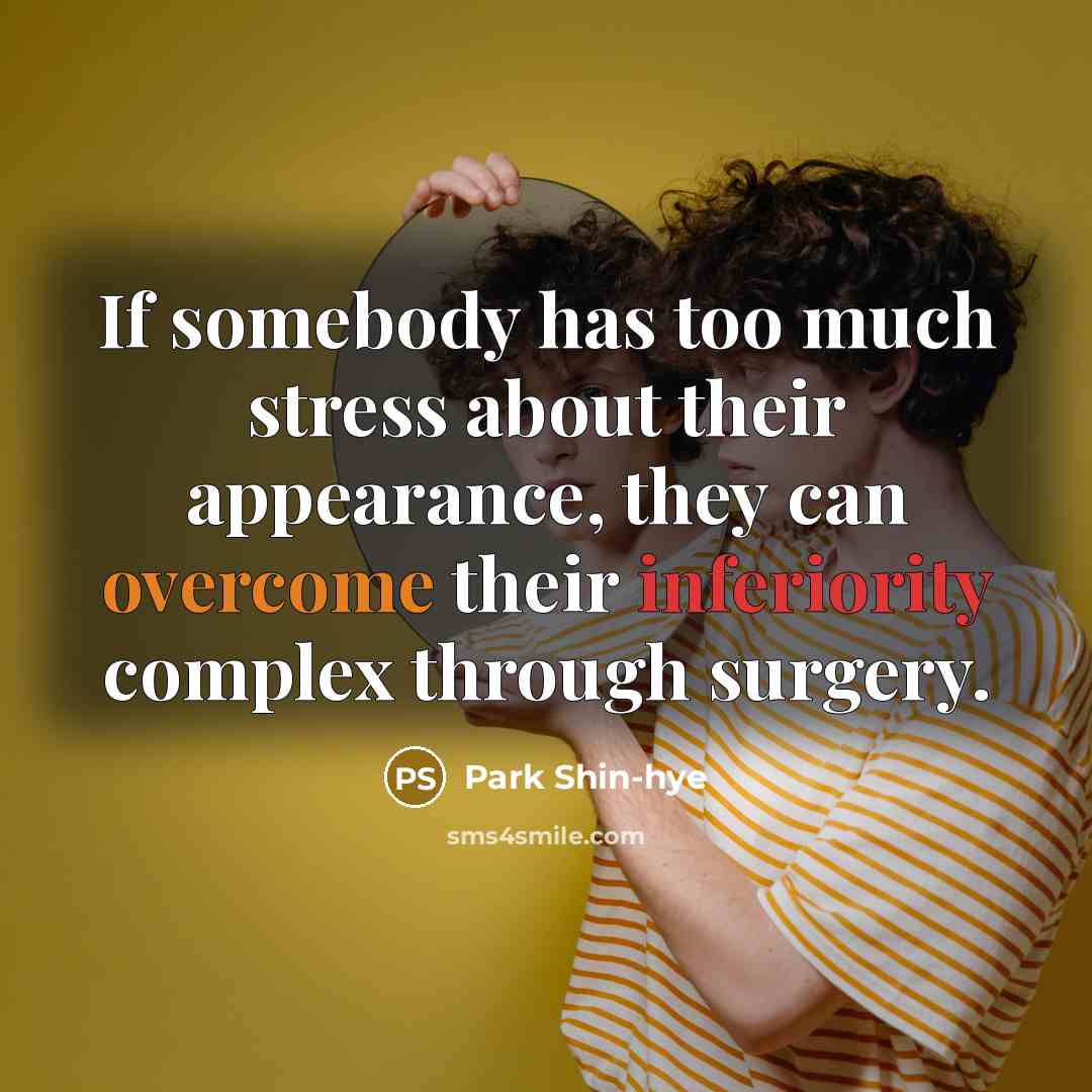 “If somebody has too much stress about their appearance, they can overcome their inferiority complex through surgery.” quote by Park Shin-hye