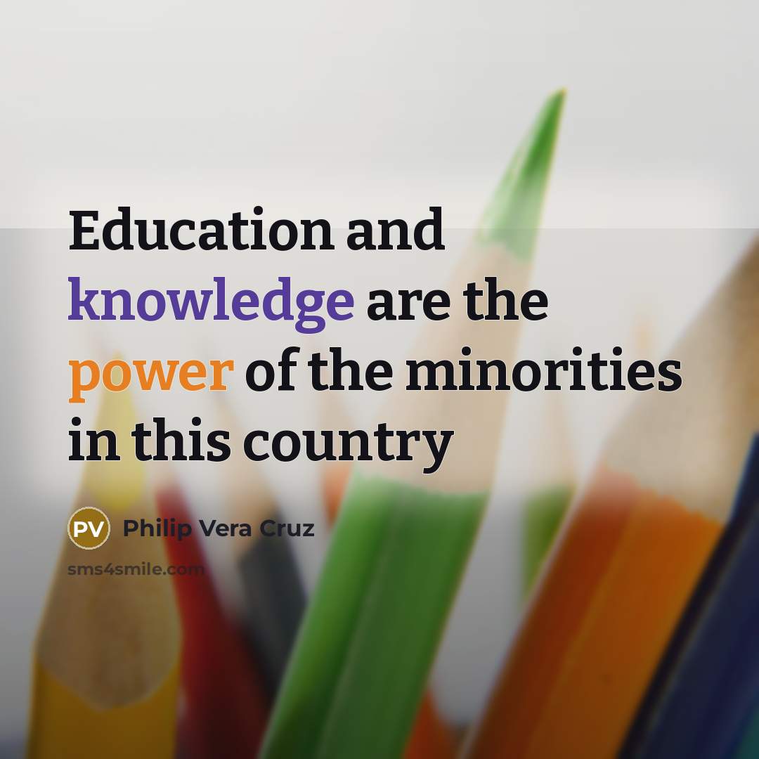 “Education and knowledge are the power of the minorities in this country” quote by Philip Vera Cruz