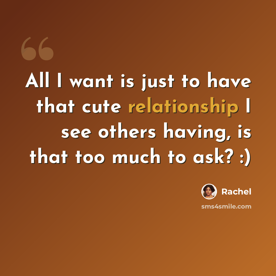 “All I want is just to have that cute relationship I see others having, is that too much to ask? :)” quote by Rachel