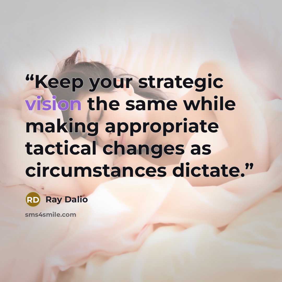 “Keep your strategic vision the same while making appropriate tactical changes as circumstances dictate.” quote by Ray Dalio